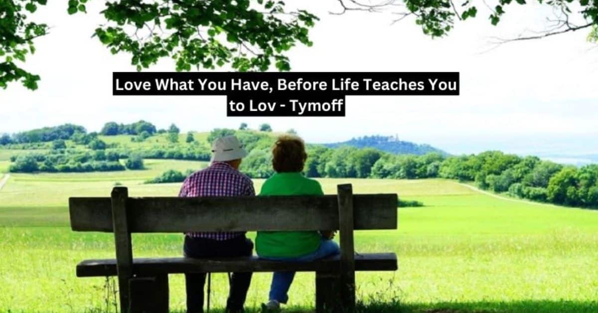 Love What You Have, Before Life Teaches You to Love-Tymoff